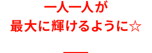 一人一人が最大に輝けるように☆